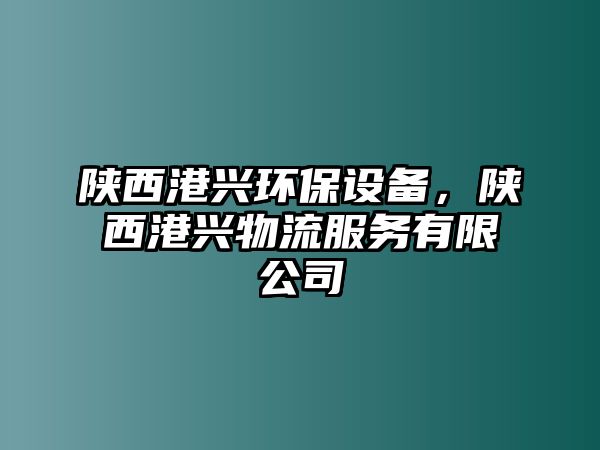 陜西港興環(huán)保設(shè)備，陜西港興物流服務(wù)有限公司