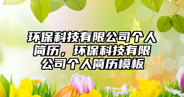環(huán)保科技有限公司個(gè)人簡歷，環(huán)?？萍加邢薰緜€(gè)人簡歷模板