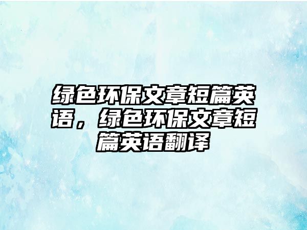 綠色環(huán)保文章短篇英語，綠色環(huán)保文章短篇英語翻譯