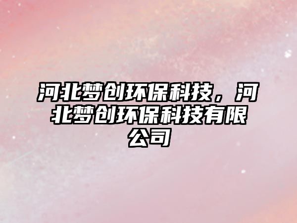 河北夢(mèng)創(chuàng)環(huán)?？萍迹颖眽?mèng)創(chuàng)環(huán)?？萍加邢薰?/> 
									</a>
									<h4 class=
