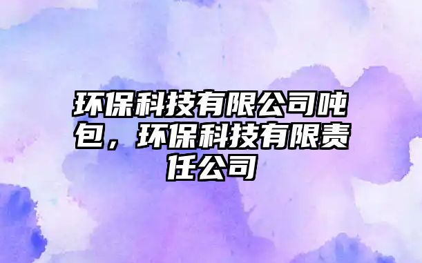 環(huán)?？萍加邢薰緡嵃?，環(huán)保科技有限責任公司