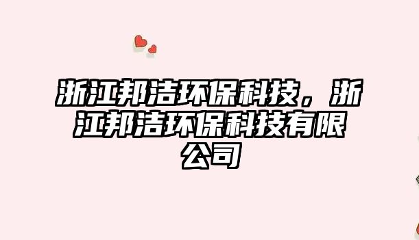 浙江邦潔環(huán)保科技，浙江邦潔環(huán)?？萍加邢薰? class=