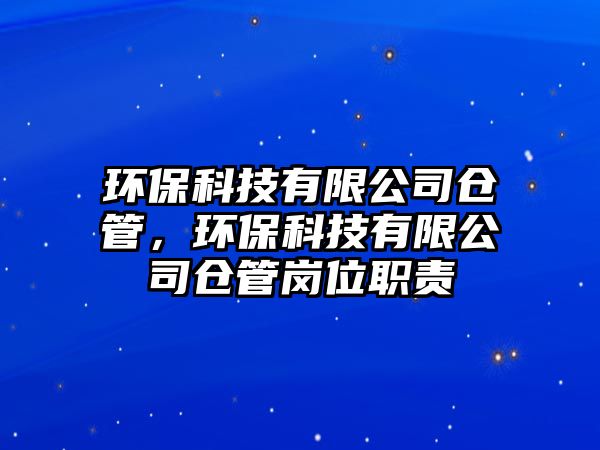 環(huán)?？萍加邢薰緜}(cāng)管，環(huán)?？萍加邢薰緜}(cāng)管崗位職責(zé)