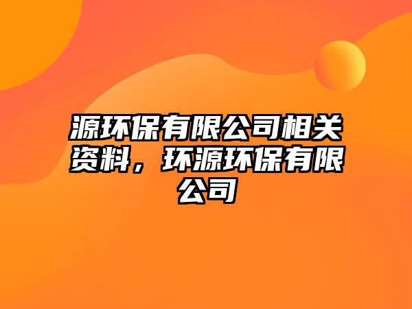 源環(huán)保有限公司相關(guān)資料，環(huán)源環(huán)保有限公司