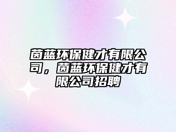茵藍(lán)環(huán)保健才有限公司，茵藍(lán)環(huán)保健才有限公司招聘