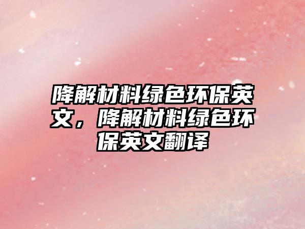 降解材料綠色環(huán)保英文，降解材料綠色環(huán)保英文翻譯
