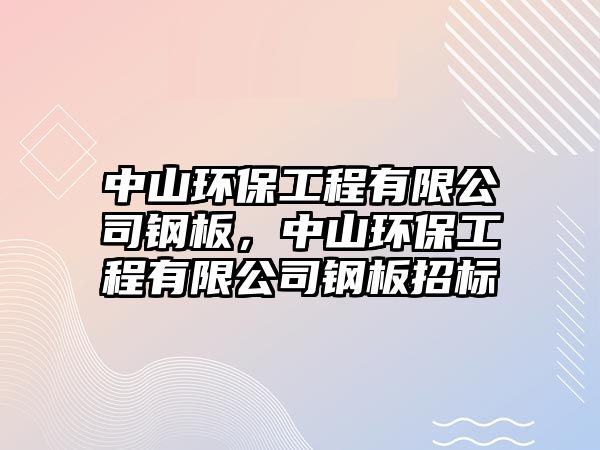 中山環(huán)保工程有限公司鋼板，中山環(huán)保工程有限公司鋼板招標(biāo)