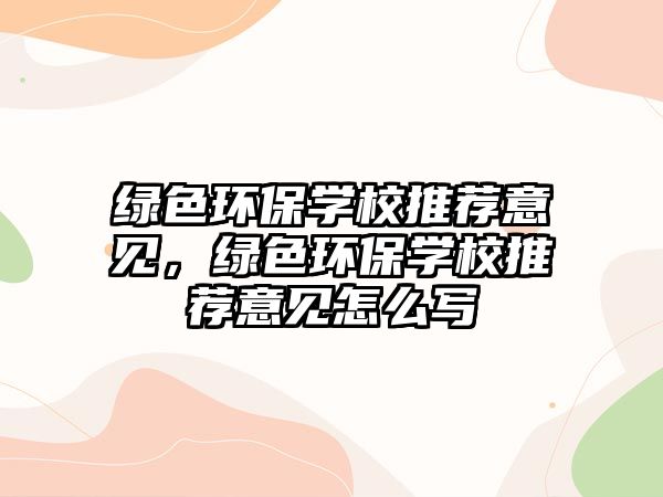 綠色環(huán)保學(xué)校推薦意見，綠色環(huán)保學(xué)校推薦意見怎么寫