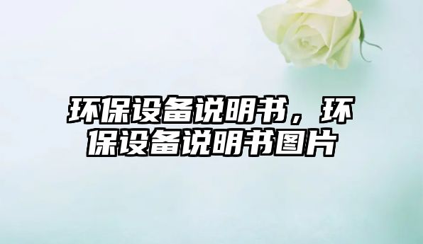 環(huán)保設(shè)備說明書，環(huán)保設(shè)備說明書圖片