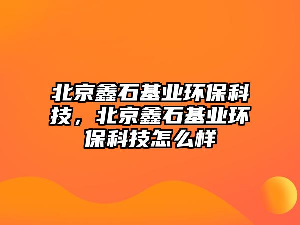 北京鑫石基業(yè)環(huán)?？萍迹本问鶚I(yè)環(huán)?？萍荚趺礃? class=