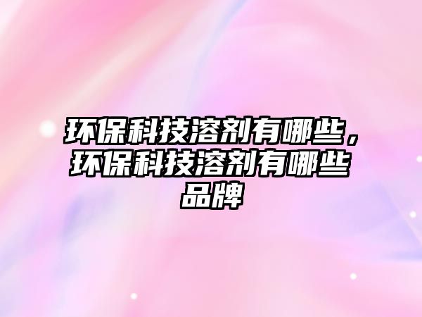 環(huán)?？萍既軇┯心男?，環(huán)保科技溶劑有哪些品牌