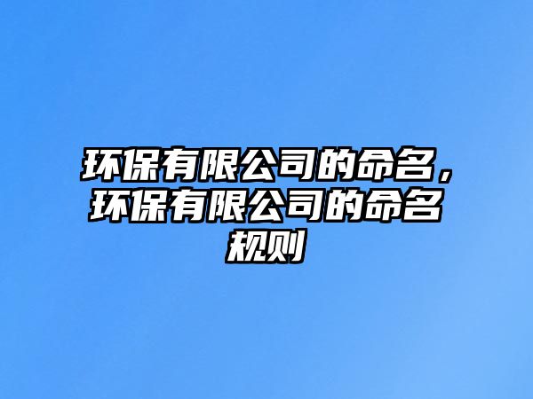 環(huán)保有限公司的命名，環(huán)保有限公司的命名規(guī)則