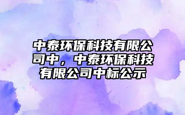 中泰環(huán)保科技有限公司中，中泰環(huán)保科技有限公司中標(biāo)公示