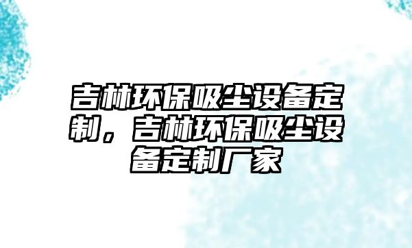 吉林環(huán)保吸塵設(shè)備定制，吉林環(huán)保吸塵設(shè)備定制廠家
