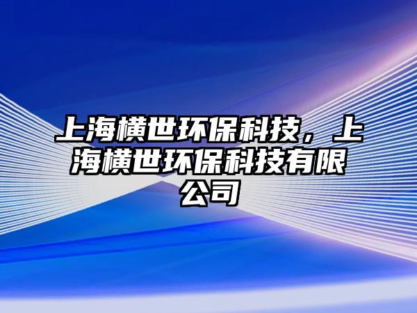 上海橫世環(huán)保科技，上海橫世環(huán)保科技有限公司