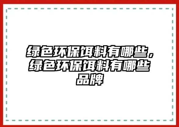 綠色環(huán)保餌料有哪些，綠色環(huán)保餌料有哪些品牌