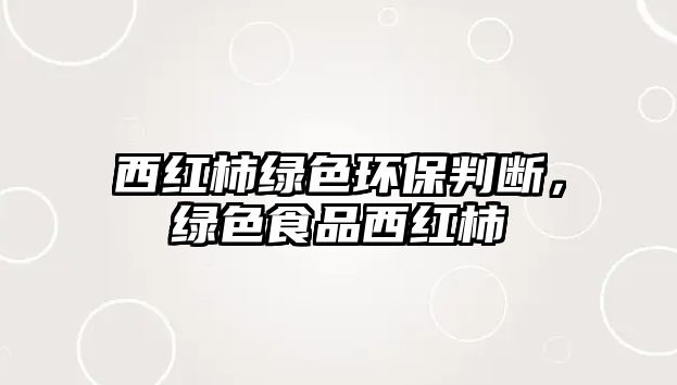 西紅柿綠色環(huán)保判斷，綠色食品西紅柿