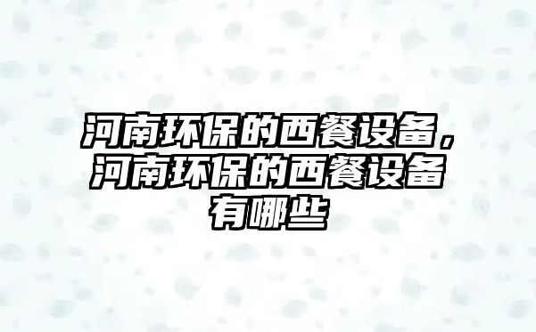 河南環(huán)保的西餐設(shè)備，河南環(huán)保的西餐設(shè)備有哪些