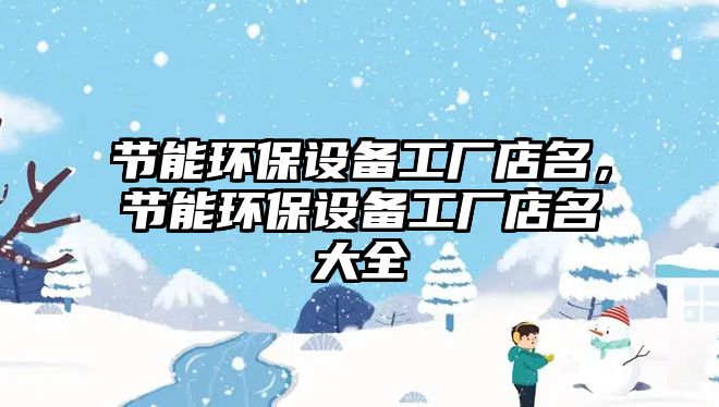 節(jié)能環(huán)保設備工廠店名，節(jié)能環(huán)保設備工廠店名大全