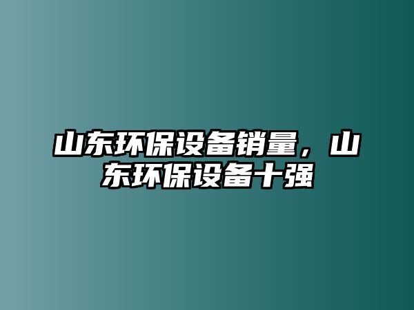 山東環(huán)保設(shè)備銷(xiāo)量，山東環(huán)保設(shè)備十強(qiáng)