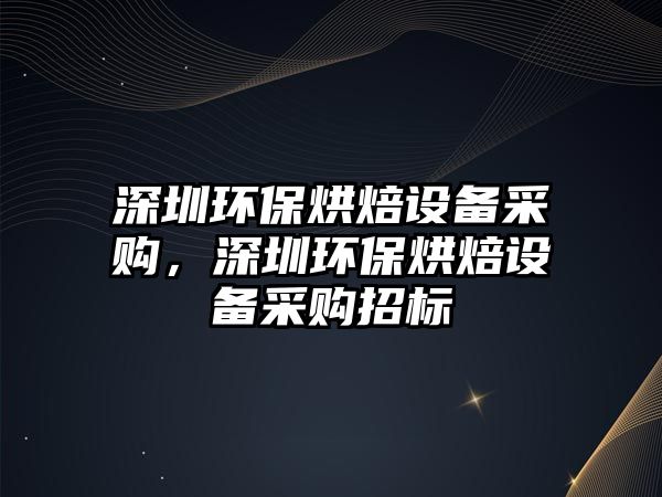 深圳環(huán)保烘焙設(shè)備采購，深圳環(huán)保烘焙設(shè)備采購招標(biāo)