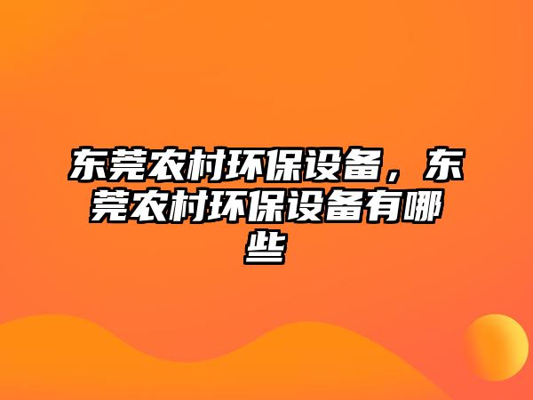 東莞農(nóng)村環(huán)保設(shè)備，東莞農(nóng)村環(huán)保設(shè)備有哪些