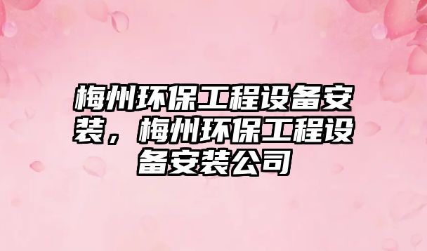 梅州環(huán)保工程設(shè)備安裝，梅州環(huán)保工程設(shè)備安裝公司