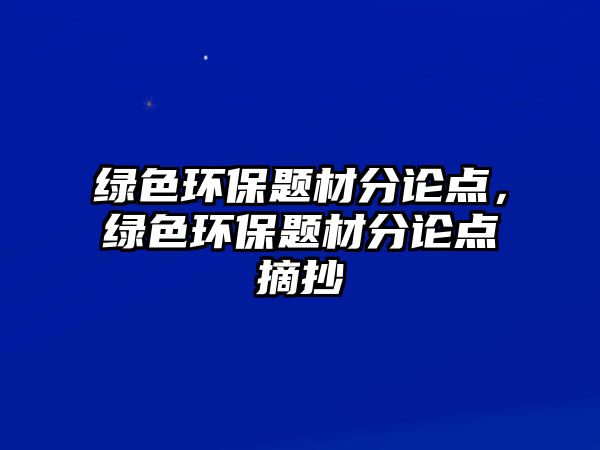 綠色環(huán)保題材分論點(diǎn)，綠色環(huán)保題材分論點(diǎn)摘抄