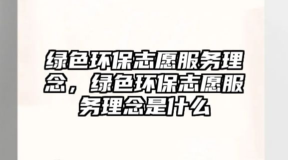 綠色環(huán)保志愿服務(wù)理念，綠色環(huán)保志愿服務(wù)理念是什么
