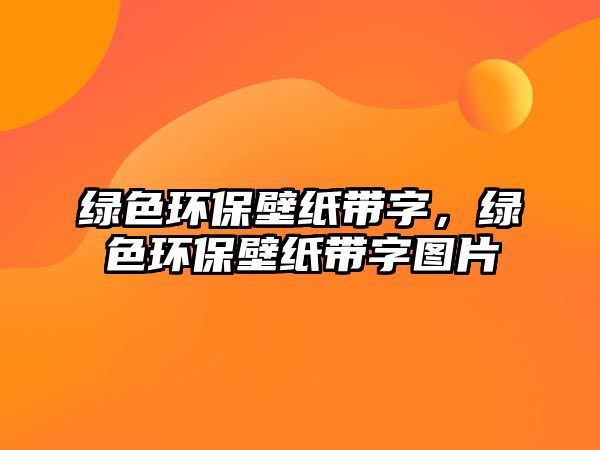 綠色環(huán)保壁紙帶字，綠色環(huán)保壁紙帶字圖片