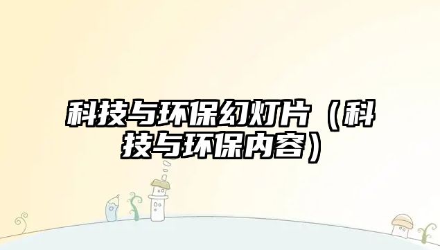 科技與環(huán)?；脽羝萍寂c環(huán)保內(nèi)容）