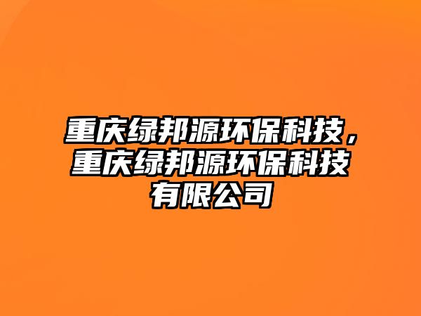 重慶綠邦源環(huán)?？萍?，重慶綠邦源環(huán)?？萍加邢薰? class=