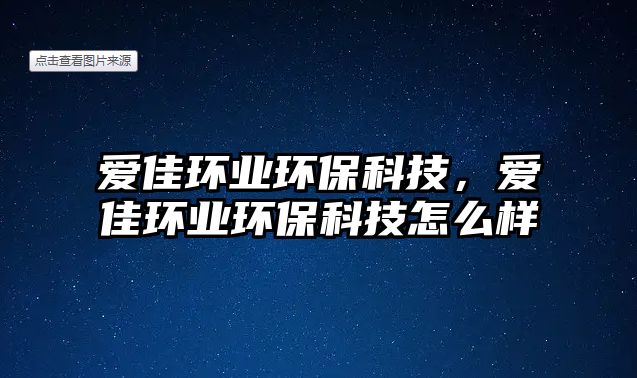 愛佳環(huán)業(yè)環(huán)保科技，愛佳環(huán)業(yè)環(huán)保科技怎么樣