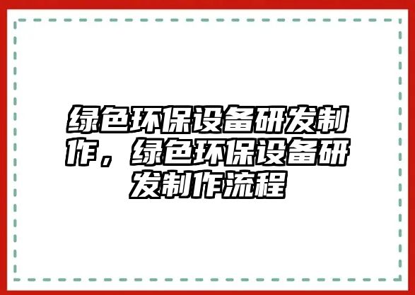 綠色環(huán)保設(shè)備研發(fā)制作，綠色環(huán)保設(shè)備研發(fā)制作流程