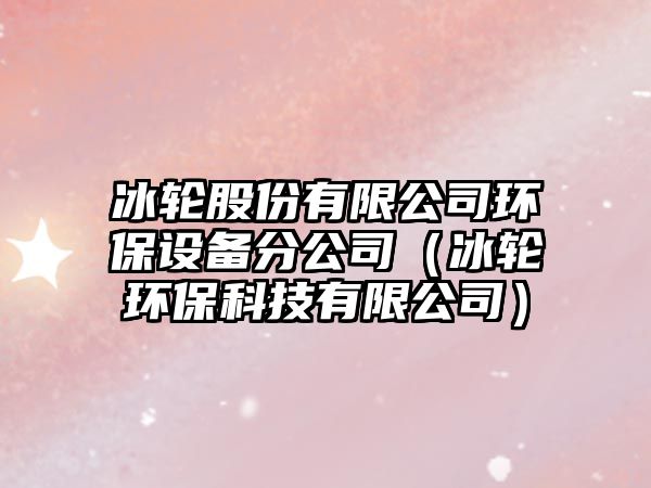 冰輪股份有限公司環(huán)保設(shè)備分公司（冰輪環(huán)?？萍加邢薰荆?/> 
									</a>
									<h4 class=