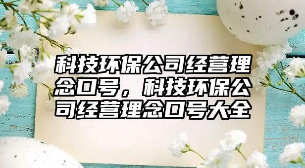 科技環(huán)保公司經(jīng)營(yíng)理念口號(hào)，科技環(huán)保公司經(jīng)營(yíng)理念口號(hào)大全