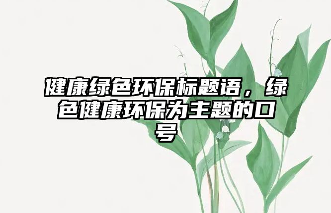 健康綠色環(huán)保標(biāo)題語，綠色健康環(huán)保為主題的口號(hào)