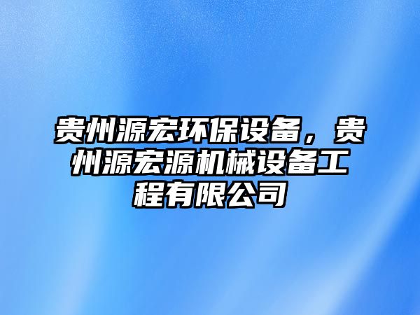 貴州源宏環(huán)保設(shè)備，貴州源宏源機(jī)械設(shè)備工程有限公司