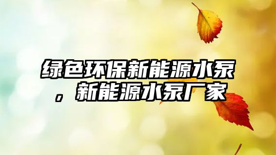 綠色環(huán)保新能源水泵，新能源水泵廠家