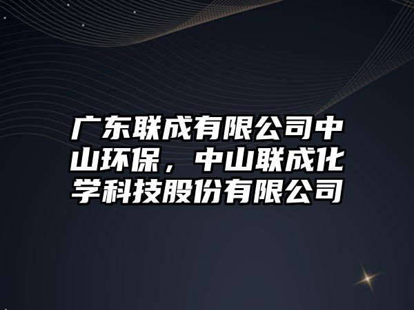 廣東聯(lián)成有限公司中山環(huán)保，中山聯(lián)成化學(xué)科技股份有限公司