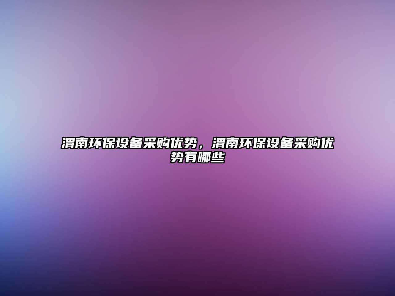 渭南環(huán)保設(shè)備采購(gòu)優(yōu)勢(shì)，渭南環(huán)保設(shè)備采購(gòu)優(yōu)勢(shì)有哪些