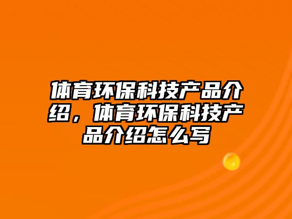 體育環(huán)?？萍籍a(chǎn)品介紹，體育環(huán)?？萍籍a(chǎn)品介紹怎么寫