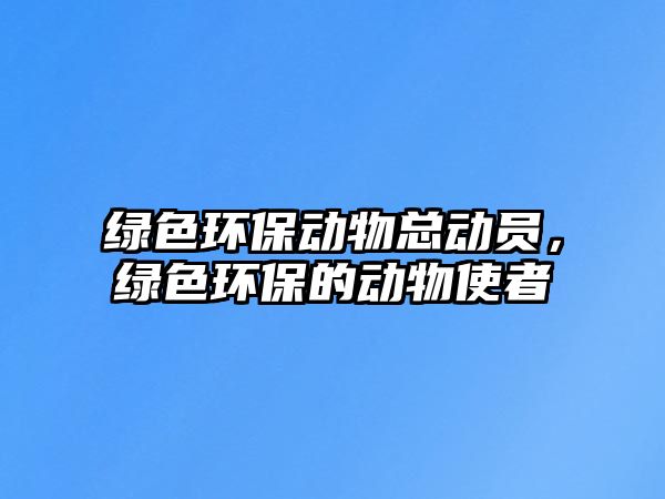 綠色環(huán)保動物總動員，綠色環(huán)保的動物使者