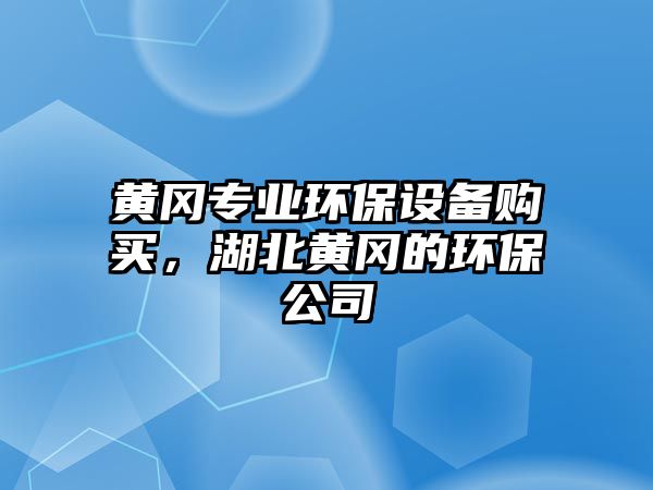 黃岡專業(yè)環(huán)保設備購買，湖北黃岡的環(huán)保公司