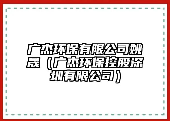 廣杰環(huán)保有限公司姚晟（廣杰環(huán)?？毓缮钲谟邢薰荆?/> 
									</a>
									<h4 class=