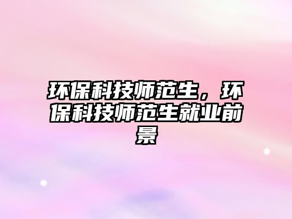 環(huán)?？萍紟煼渡?，環(huán)保科技師范生就業(yè)前景