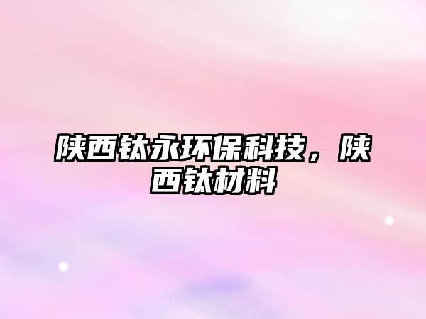 陜西鈦永環(huán)?？萍迹兾麾伈牧?/> 
									</a>
									<h4 class=