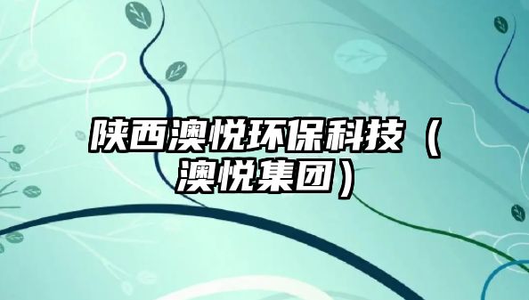 陜西澳悅環(huán)?？萍迹ò膼偧瘓F(tuán)）