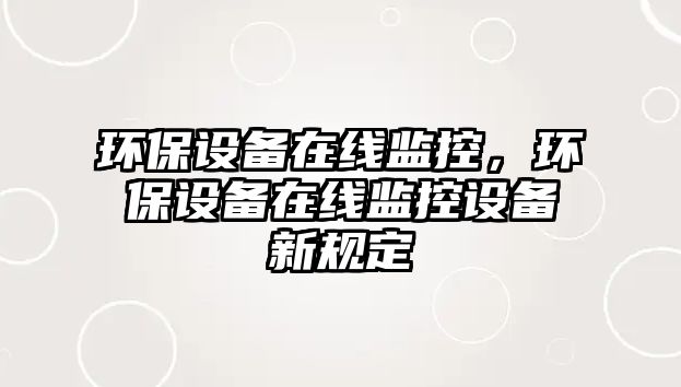 環(huán)保設(shè)備在線監(jiān)控，環(huán)保設(shè)備在線監(jiān)控設(shè)備新規(guī)定
