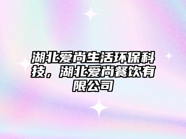 湖北愛(ài)尚生活環(huán)?？萍?，湖北愛(ài)尚餐飲有限公司